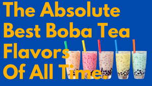The Absolute Best Boba Tea Flavors of All Time